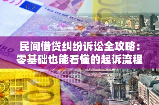 武汉民间借贷纠纷诉讼全攻略：零基础也能看懂的起诉流程与证据整理指南
