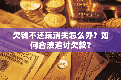 武汉欠钱不还玩消失怎么办？如何合法追讨欠款？