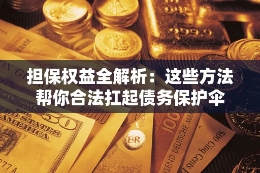 武汉担保权益全解析：这些方法帮你合法扛起债务保护伞