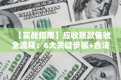 武汉【实战指南】应收账款催收全流程：6大关键步骤+合法回款技巧