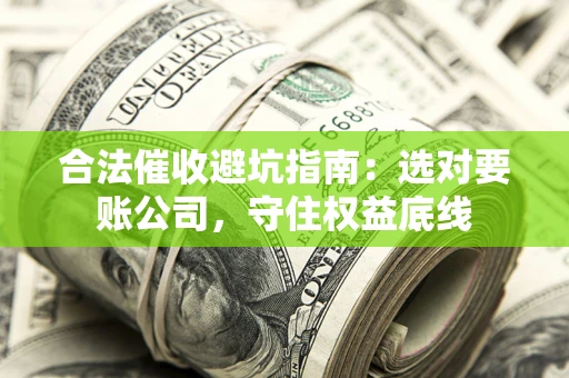 武汉合法催收避坑指南：选对要账公司，守住权益底线