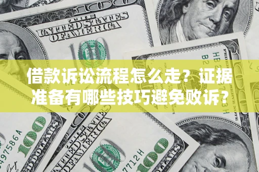 武汉借款诉讼流程怎么走？证据准备有哪些技巧避免败诉？