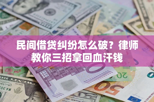 武汉民间借贷纠纷怎么破？律师教你三招拿回血汗钱