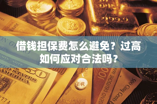 武汉借钱担保费怎么避免？过高如何应对合法吗？