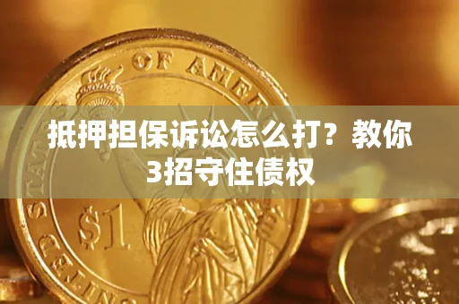 武汉抵押担保诉讼怎么打？教你3招守住债权