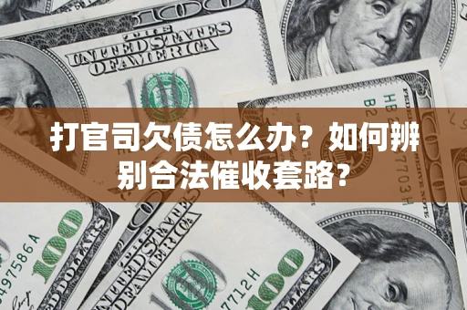 武汉打官司欠债怎么办？如何辨别合法催收套路？