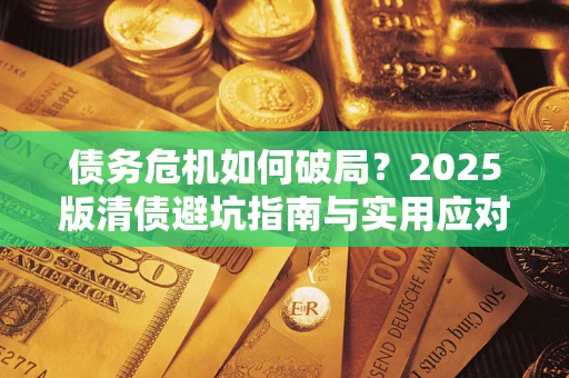 武汉债务危机如何破局？2025版清债避坑指南与实用应对策略