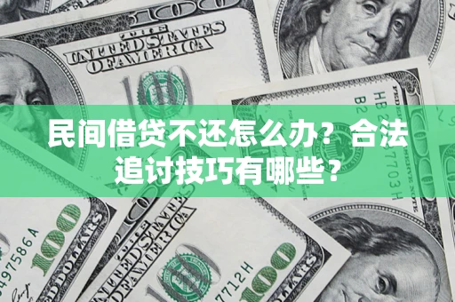 武汉民间借贷不还怎么办？合法追讨技巧有哪些？