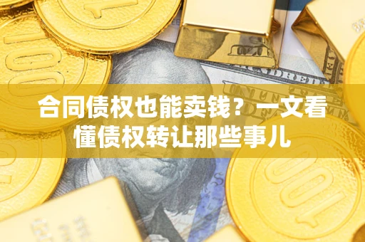 武汉合同债权也能卖钱？一文看懂债权转让那些事儿