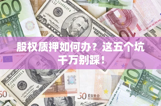 武汉股权质押如何办？这五个坑千万别踩！