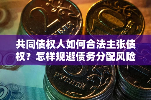 武汉共同债权人如何合法主张债权？怎样规避债务分配风险？