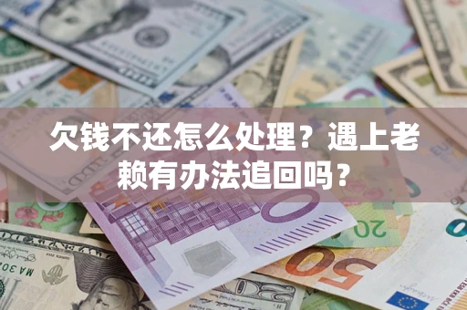 武汉欠钱不还怎么处理？遇上老赖有办法追回吗？