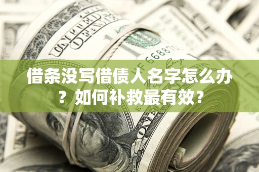 武汉借条没写借债人名字怎么办？如何补救最有效？