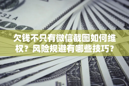 武汉欠钱不只有微信截图如何维权？风险规避有哪些技巧？