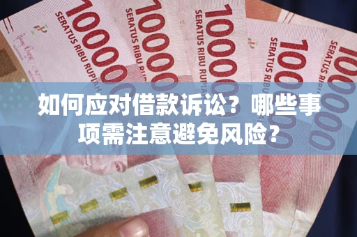 武汉如何应对借款诉讼？哪些事项需注意避免风险？
