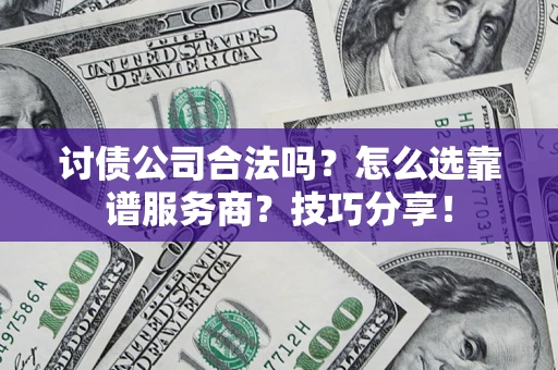 武汉讨债公司合法吗？怎么选靠谱服务商？技巧分享！