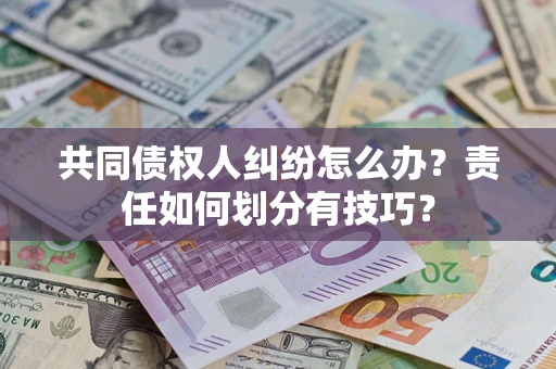武汉共同债权人纠纷怎么办？责任如何划分有技巧？