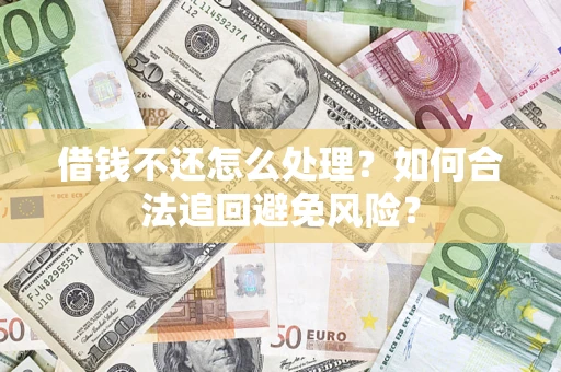 武汉借钱不还怎么处理？如何合法追回避免风险？