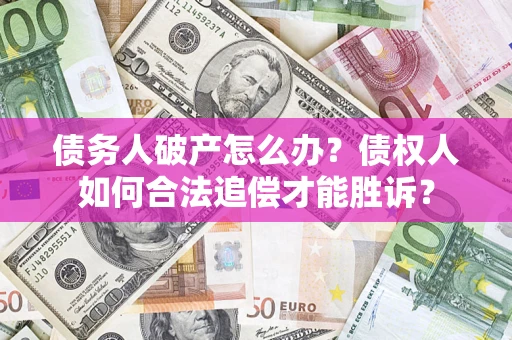 武汉债务人破产怎么办？债权人如何合法追偿才能胜诉？