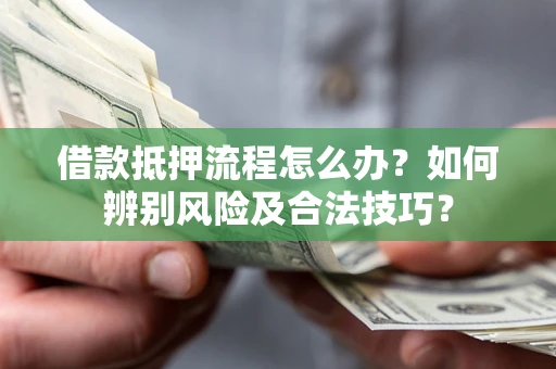 武汉借款抵押流程怎么办？如何辨别风险及合法技巧？