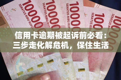 武汉信用卡逾期被起诉前必看：三步走化解危机，保住生活尊严