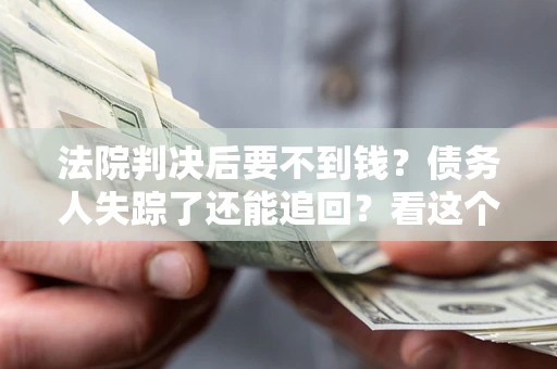 武汉法院判决后要不到钱？债务人失踪了还能追回？看这个方法！
