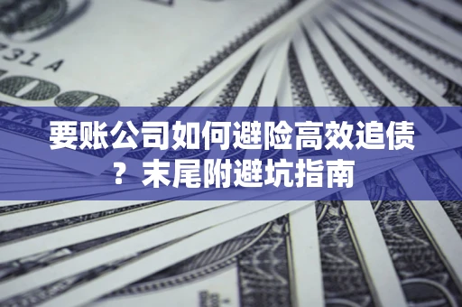 武汉要账公司如何避险高效追债？末尾附避坑指南
