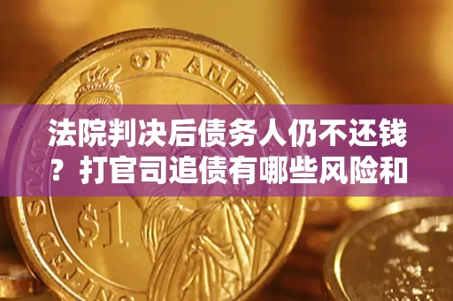 武汉法院判决后债务人仍不还钱？打官司追债有哪些风险和技巧？