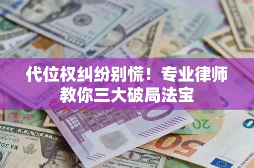 武汉代位权纠纷别慌！专业律师教你三大破局法宝