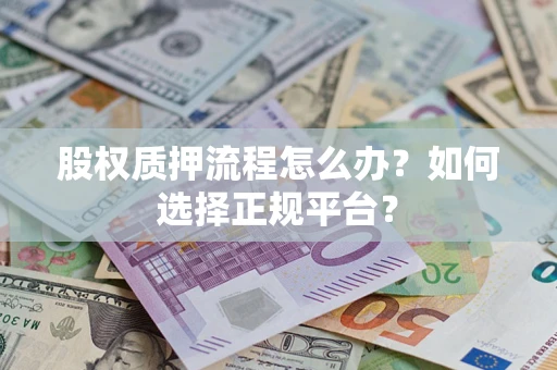 武汉股权质押流程怎么办？如何选择正规平台？
