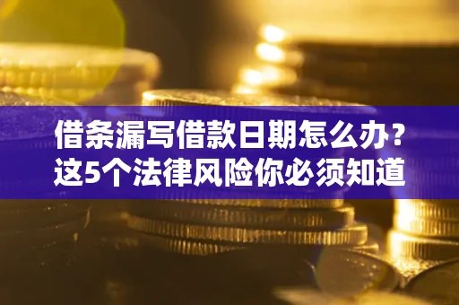 武汉借条漏写借款日期怎么办？这5个法律风险你必须知道