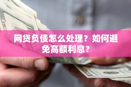 武汉网贷负债怎么处理？如何避免高额利息？