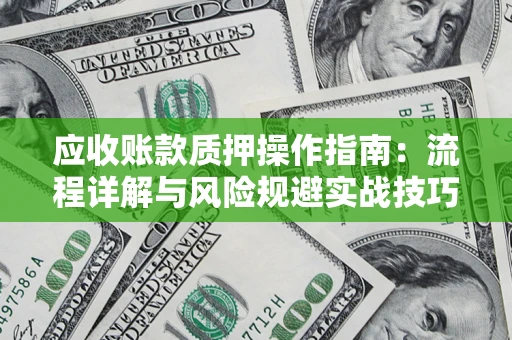 武汉应收账款质押操作指南：流程详解与风险规避实战技巧