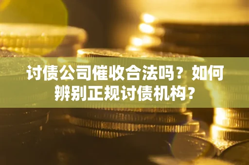 武汉讨债公司催收合法吗？如何辨别正规讨债机构？
