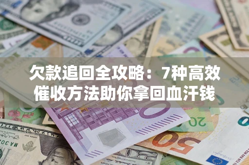 武汉欠款追回全攻略：7种高效催收方法助你拿回血汗钱