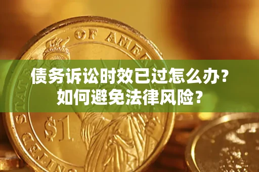 武汉债务诉讼时效已过怎么办？如何避免法律风险？