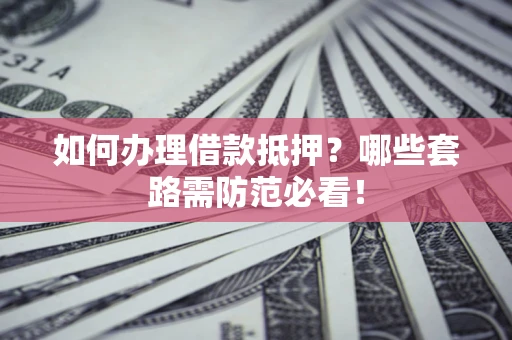 武汉如何办理借款抵押？哪些套路需防范必看！