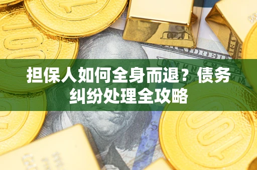 武汉担保人如何全身而退？债务纠纷处理全攻略
