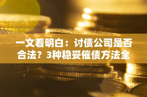 武汉一文看明白：讨债公司是否合法？3种稳妥催债方法全解析