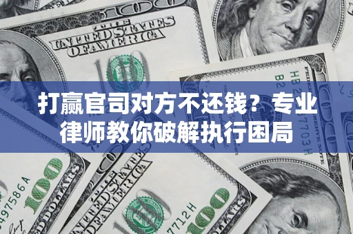 武汉打赢官司对方不还钱？专业律师教你破解执行困局