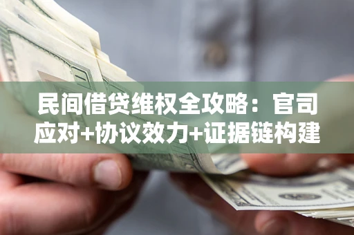 武汉民间借贷维权全攻略：官司应对+协议效力+证据链构建指南