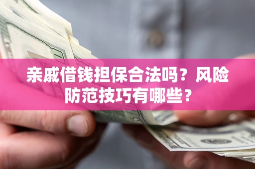 武汉亲戚借钱担保合法吗？风险防范技巧有哪些？
