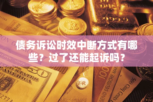 武汉债务诉讼时效中断方式有哪些？过了还能起诉吗？