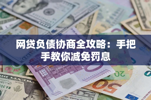 武汉网贷负债协商全攻略：手把手教你减免罚息
