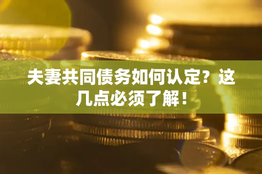 武汉夫妻共同债务如何认定？这几点必须了解！