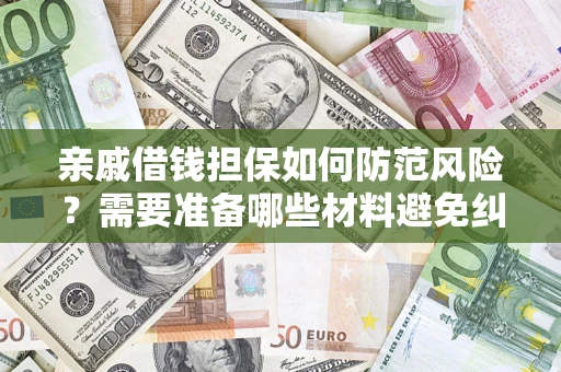 武汉亲戚借钱担保如何防范风险？需要准备哪些材料避免纠纷？