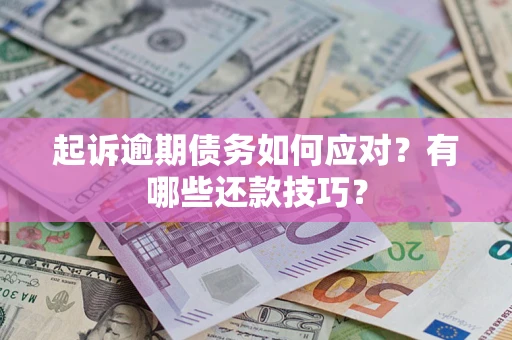 武汉起诉逾期债务如何应对？有哪些还款技巧？