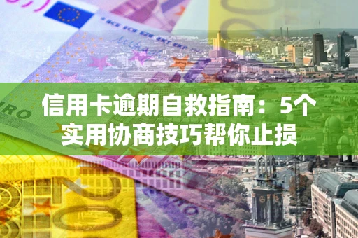 武汉信用卡逾期自救指南：5个实用协商技巧帮你止损