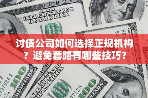武汉讨债公司如何选择正规机构？避免套路有哪些技巧？