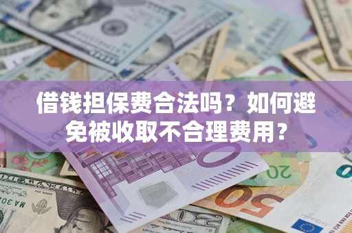 武汉借钱担保费合法吗？如何避免被收取不合理费用？
